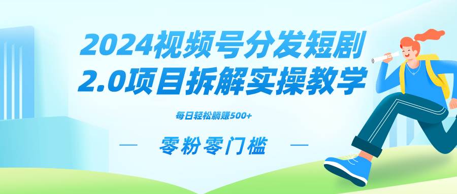 2024视频分发短剧2.0项目拆解实操教学，零粉零门槛可矩阵分裂推广管道收益创业之家-网创项目资源站-副业项目-创业项目-搞钱项目创业之家