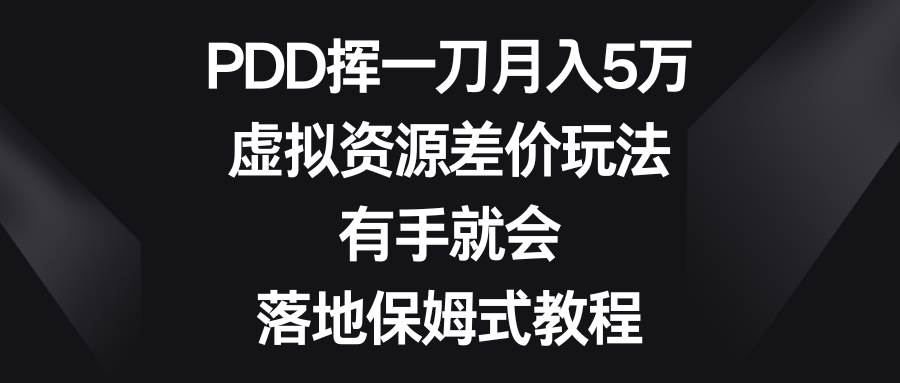 PDD挥一刀月入5万，虚拟资源差价玩法，有手就会，落地保姆式教程创业之家-网创项目资源站-副业项目-创业项目-搞钱项目创业之家