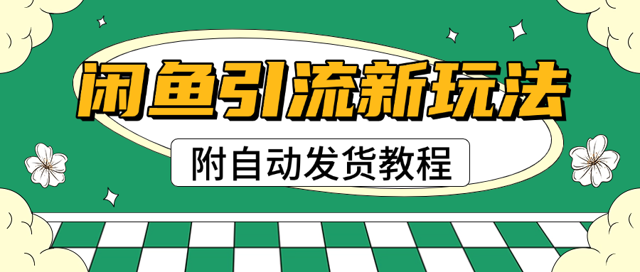 2025闲鱼引流新玩法，日引200+创业粉，每天稳定1000+收益（附自动发货教程）创业之家-网创项目资源站-副业项目-创业项目-搞钱项目创业之家