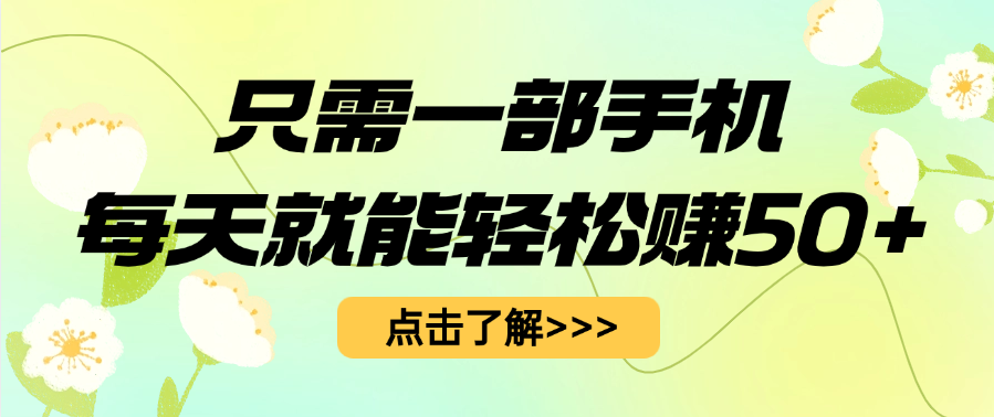 只需一部手机每天就能轻松赚50+创业之家-网创项目资源站-副业项目-创业项目-搞钱项目创业之家
