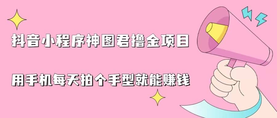 抖音小程序神图君撸金项目，用手机每天拍个手型挂载一下小程序就能赚钱创业之家-网创项目资源站-副业项目-创业项目-搞钱项目创业之家