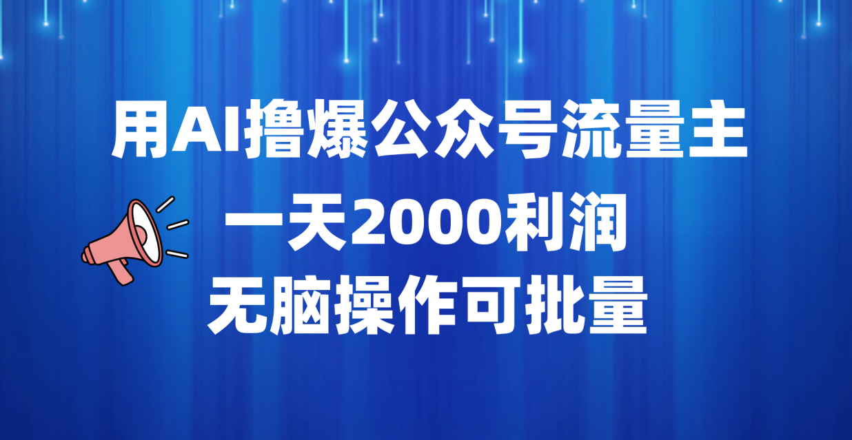用AI撸爆公众号流量主，一天2000利润，无脑操作可批量创业之家-网创项目资源站-副业项目-创业项目-搞钱项目创业之家