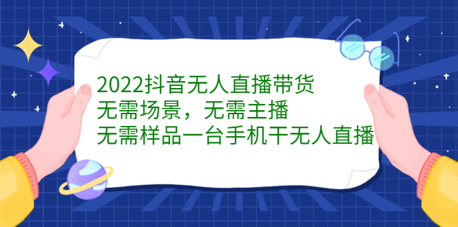 2022抖音无人直播带货，无需场景，无需主播，无需样品一台手机干无人直播创业之家-网创项目资源站-副业项目-创业项目-搞钱项目创业之家