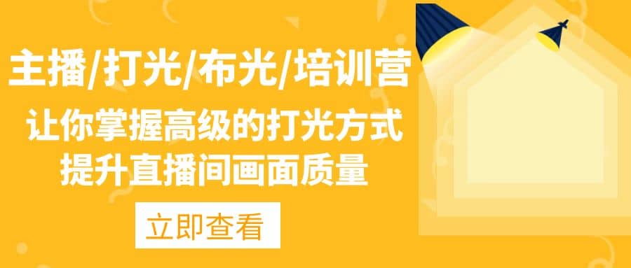 主播/打光/布光/培训营：让你掌握高级的打光方式，提升直播间画面质量创业之家-网创项目资源站-副业项目-创业项目-搞钱项目创业之家