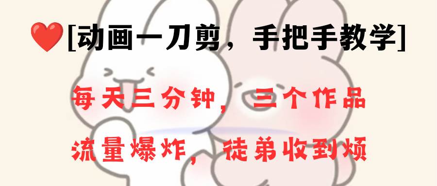 动画一刀剪项目，一分钟一条原创，流量爆炸，一个月收徒28个，小白轻松上手创业之家-网创项目资源站-副业项目-创业项目-搞钱项目创业之家