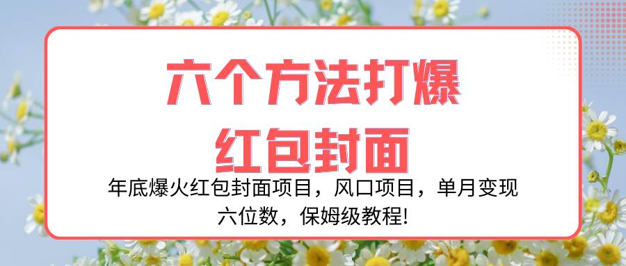 年底爆火红包封面项目，风口项目，单月变现六位数，保姆级教程!创业之家-网创项目资源站-副业项目-创业项目-搞钱项目创业之家