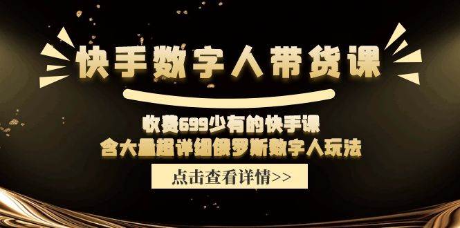 快手数字人带货课，收费699少有的快手课，含大量超详细数字人玩法创业之家-网创项目资源站-副业项目-创业项目-搞钱项目创业之家
