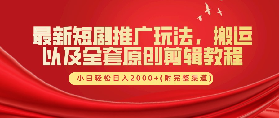 最新短剧推广玩法，搬运及全套原创剪辑教程(附完整渠道)，小白轻松日入2000+创业之家-网创项目资源站-副业项目-创业项目-搞钱项目创业之家