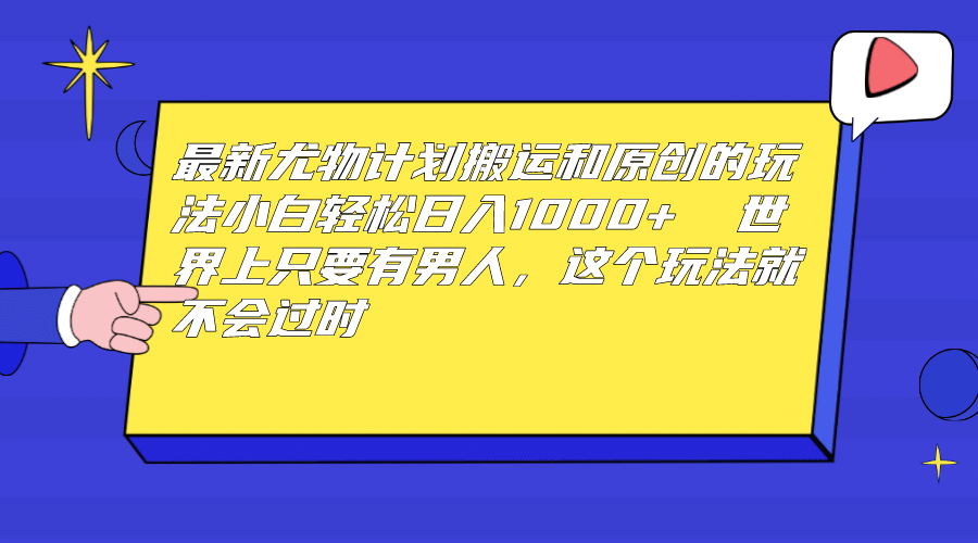 最新尤物计划搬运和原创玩法：小白日入1000+ 世上只要有男人，玩法就不过时创业之家-网创项目资源站-副业项目-创业项目-搞钱项目创业之家