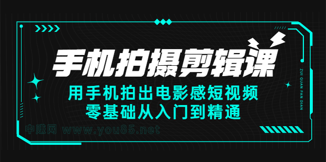 手机拍摄剪辑课：用手机拍出电影感短视频，零基础从入门到精通创业之家-网创项目资源站-副业项目-创业项目-搞钱项目创业之家