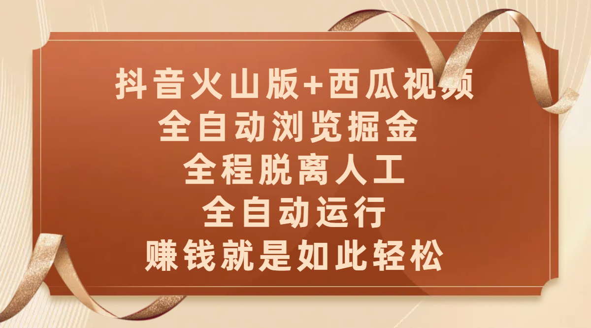 抖音火山版+西瓜视频双平台，全自动浏览掘金 ，全程脱离人工，全自动运行，赚钱就是如此轻松创业之家-网创项目资源站-副业项目-创业项目-搞钱项目创业之家