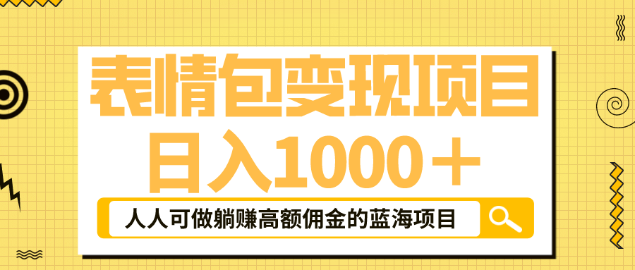 表情包最新玩法，日入1000＋，普通人躺赚高额佣金的蓝海项目！速度上车创业之家-网创项目资源站-副业项目-创业项目-搞钱项目创业之家