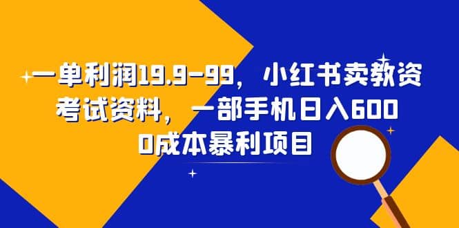 一单利润19.9-99，小红书卖教资考试资料，一部手机日入600（教程+资料）创业之家-网创项目资源站-副业项目-创业项目-搞钱项目创业之家
