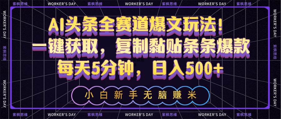 AI头条全赛道爆文玩法！一键获取，复制黏贴条条爆款，每天5分钟，日入500+创业之家-网创项目资源站-副业项目-创业项目-搞钱项目创业之家