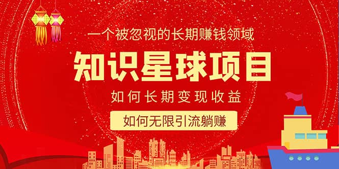 知识星球变现项目二合一：如何长期赚钱+暴力引流躺赚，一个被忽视的领域创业之家-网创项目资源站-副业项目-创业项目-搞钱项目创业之家