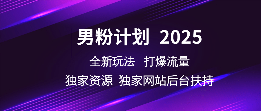 男粉计划2025全新玩法打爆流量 独家资源 独家网站 后台扶持创业之家-网创项目资源站-副业项目-创业项目-搞钱项目创业之家