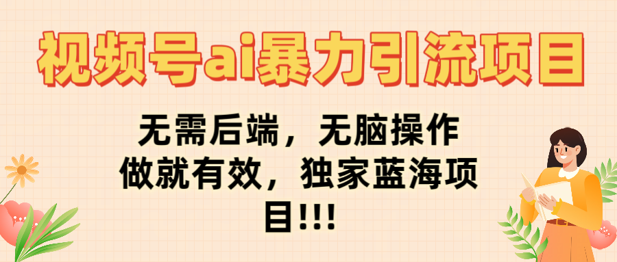 视频号ai暴力引流项目，无需后端，无脑操作，做就有效，独家蓝海项目!!!创业之家-网创项目资源站-副业项目-创业项目-搞钱项目创业之家