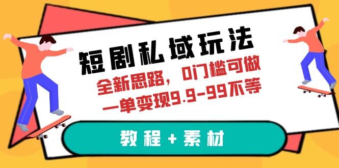 短剧私域玩法，全新思路，0门槛可做，一单变现9.9-99不等（教程+素材）创业之家-网创项目资源站-副业项目-创业项目-搞钱项目创业之家
