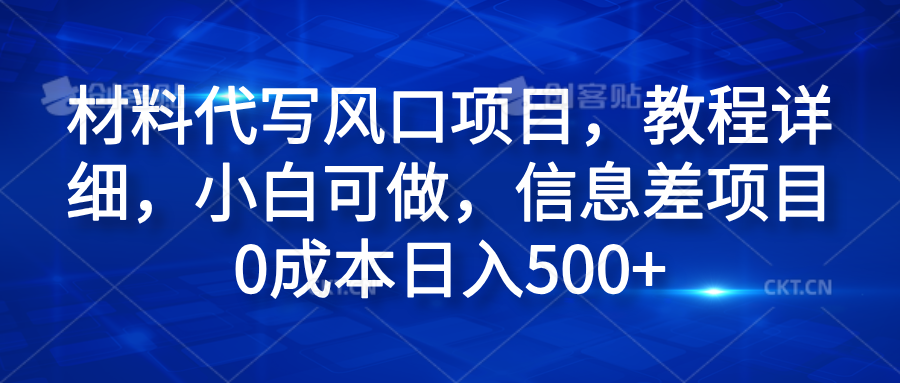 材料代写风口项目，教程详细，小白可做，信息差项目0成本日入500+创业之家-网创项目资源站-副业项目-创业项目-搞钱项目创业之家