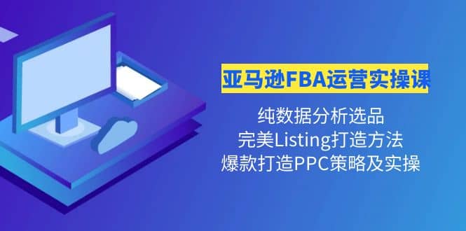 亚马逊FBA运营实操课 纯数据分析选品+完美Listing打造+爆款打造PPC策略实操创业之家-网创项目资源站-副业项目-创业项目-搞钱项目创业之家