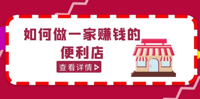 200w粉丝大V教你如何做一家赚钱的便利店选址教程，抖音卖999（无水印）创业之家-网创项目资源站-副业项目-创业项目-搞钱项目创业之家