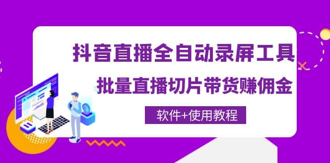 抖音直播全自动录屏工具，批量直播切片带货（软件+使用教程）创业之家-网创项目资源站-副业项目-创业项目-搞钱项目创业之家