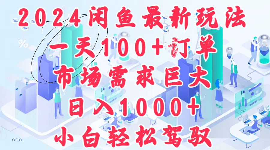 2024闲鱼最新玩法，一天100+订单，市场需求巨大，日入1000+，小白轻松驾驭创业之家-网创项目资源站-副业项目-创业项目-搞钱项目创业之家