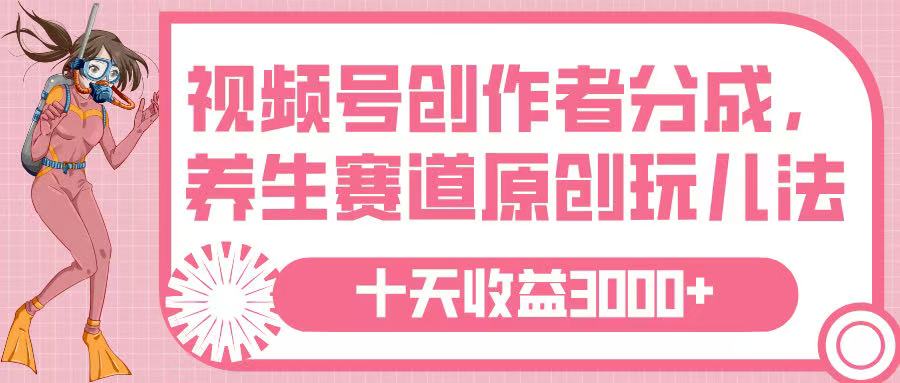 视频号创作者分成，养生赛道原创玩儿法，十条收益 3000➕创业之家-网创项目资源站-副业项目-创业项目-搞钱项目创业之家