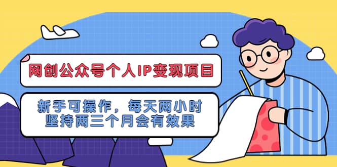 网创公众号个人IP变现项目：新手可操作，每天两小时，坚持两三个月会有效果创业之家-网创项目资源站-副业项目-创业项目-搞钱项目创业之家