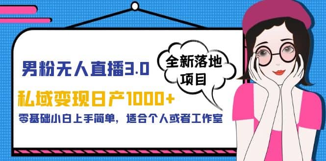 男粉无人直播3.0私域变现日产1000+，零基础小白上手简单，适合个人或工作室创业之家-网创项目资源站-副业项目-创业项目-搞钱项目创业之家