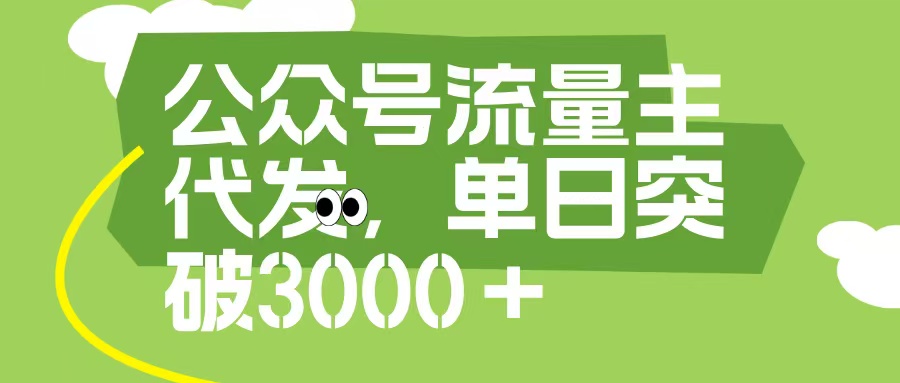 公众号流量主代发玩法，单日收益突破3000+创业之家-网创项目资源站-副业项目-创业项目-搞钱项目创业之家