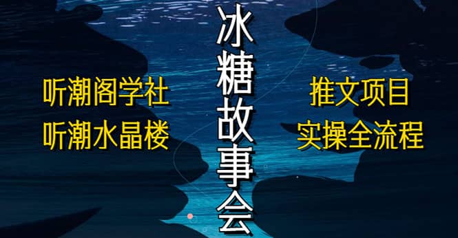 抖音冰糖故事会项目实操，小说推文项目实操全流程，简单粗暴创业之家-网创项目资源站-副业项目-创业项目-搞钱项目创业之家
