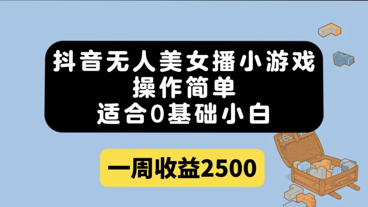 抖音无人美女播小游戏，操作简单，适合0基础小白一周收益2500创业之家-网创项目资源站-副业项目-创业项目-搞钱项目创业之家