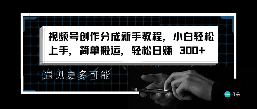 视频号创作分成新手教程，小白轻松上手，简单搬运，轻松日赚 300+创业之家-网创项目资源站-副业项目-创业项目-搞钱项目创业之家