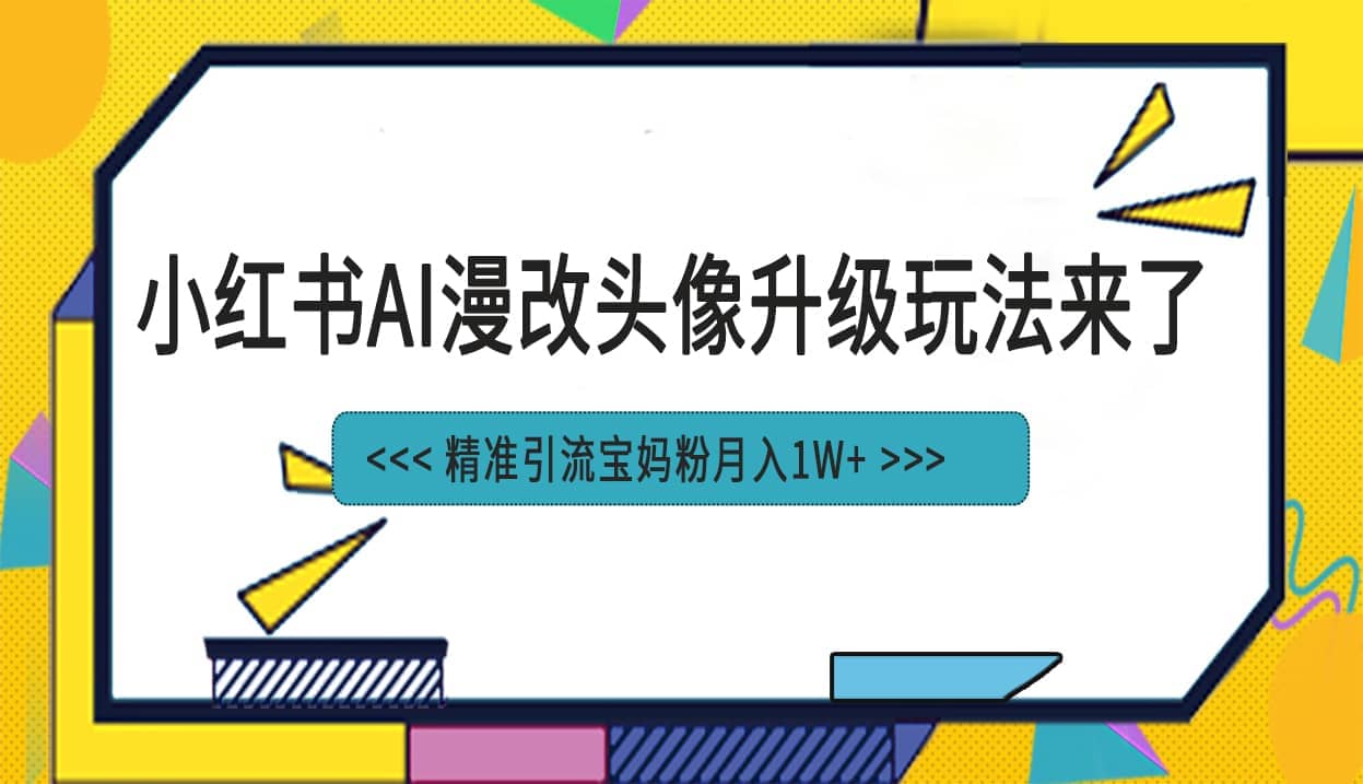 小红书最新AI漫改头像项目，精准引流宝妈粉，月入1w+创业之家-网创项目资源站-副业项目-创业项目-搞钱项目创业之家