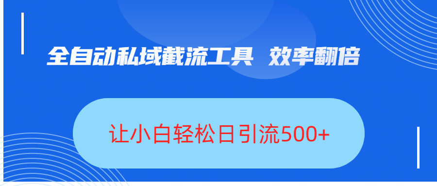 全自动私域截流工具，效率翻倍，让小白轻松日引流500+创业之家-网创项目资源站-副业项目-创业项目-搞钱项目创业之家