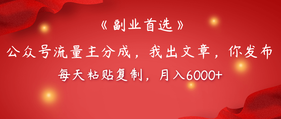 【副业首选】公众号流量主分成，我出文章，你发布，每天粘贴复制，月入6000+创业之家-网创项目资源站-副业项目-创业项目-搞钱项目创业之家