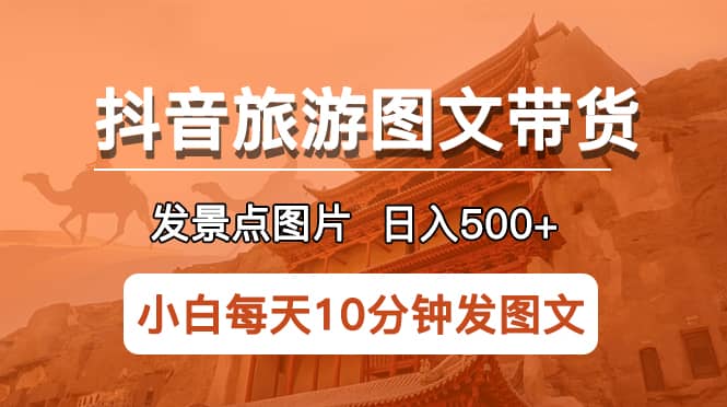 抖音旅游图文带货项目，每天半小时发景点图片日入500+长期稳定项目创业之家-网创项目资源站-副业项目-创业项目-搞钱项目创业之家