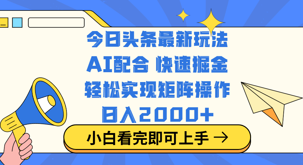 今日头条最新玩法，思路简单，复制粘贴，轻松实现矩阵日入2000+创业之家-网创项目资源站-副业项目-创业项目-搞钱项目创业之家