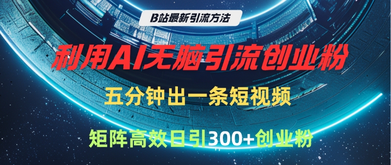 B站最新引流方法，利用AI无脑引流创业粉，五分钟一条作品，矩阵高效日引300家精准创业粉创业之家-网创项目资源站-副业项目-创业项目-搞钱项目创业之家