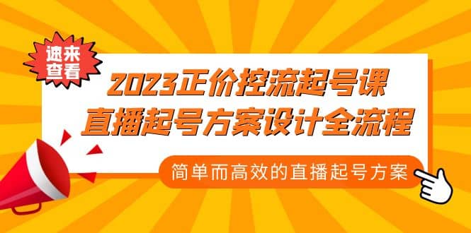 2023正价控流-起号课，直播起号方案设计全流程，简单而高效的直播起号方案创业之家-网创项目资源站-副业项目-创业项目-搞钱项目创业之家