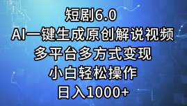 一键生成原创解说视频I，短剧6.0 AI，小白轻松操作，日入1000+，多平台多方式变现创业之家-网创项目资源站-副业项目-创业项目-搞钱项目创业之家
