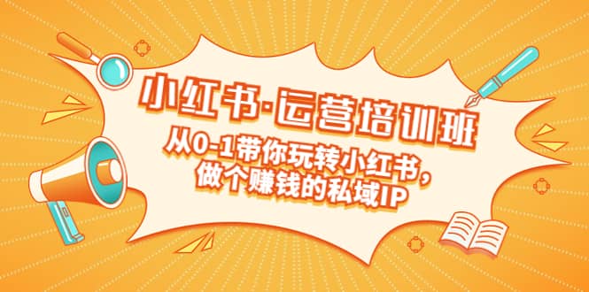 重磅来袭：小红书·运营培训班：从0-1带你玩转小红书，做个赚钱的私域IP创业之家-网创项目资源站-副业项目-创业项目-搞钱项目创业之家