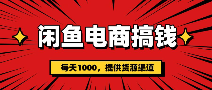 闲鱼电商搞钱，一天1000＋(提供货源）创业之家-网创项目资源站-副业项目-创业项目-搞钱项目创业之家