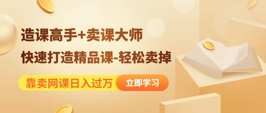 《造课高手+卖课大师》快速打造精品课-轻松卖掉创业之家-网创项目资源站-副业项目-创业项目-搞钱项目创业之家
