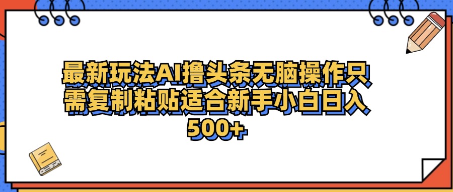 最新AI头条撸收益，日入500＋  只需无脑粘贴复制创业之家-网创项目资源站-副业项目-创业项目-搞钱项目创业之家