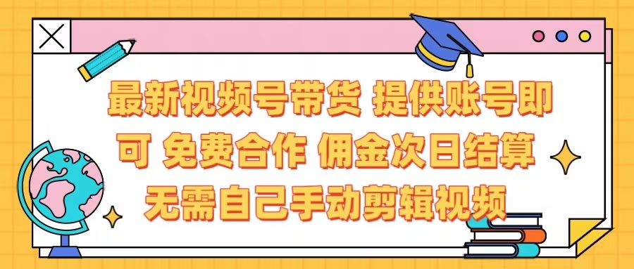 最新视频号带货  免费合作 提供账号即可 佣金次日结算每天都结算 无需自己剪辑 省时省力 直接发布即可创业之家-网创项目资源站-副业项目-创业项目-搞钱项目创业之家
