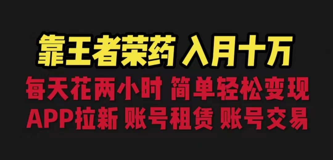 靠王者荣耀，月入十万，每天花两小时。多种变现，拉新、账号租赁，账号交易创业之家-网创项目资源站-副业项目-创业项目-搞钱项目创业之家