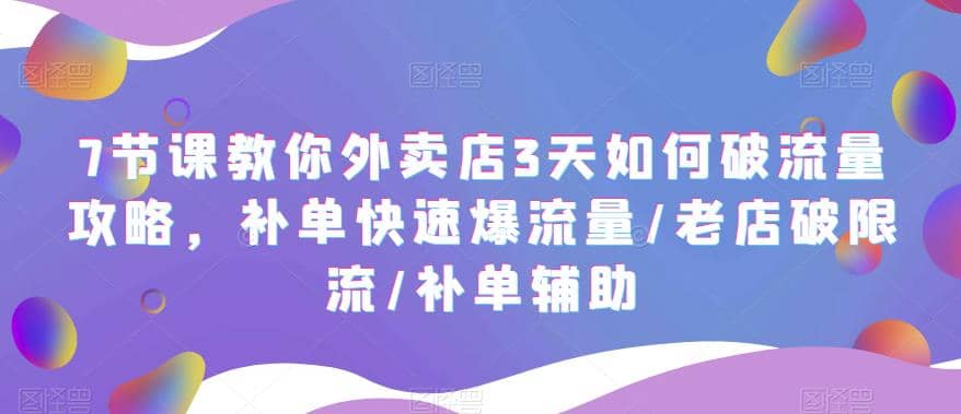 7节课教你外卖店3天如何破流量攻略，补单快速爆流量/老店破限流/补单辅助创业之家-网创项目资源站-副业项目-创业项目-搞钱项目创业之家