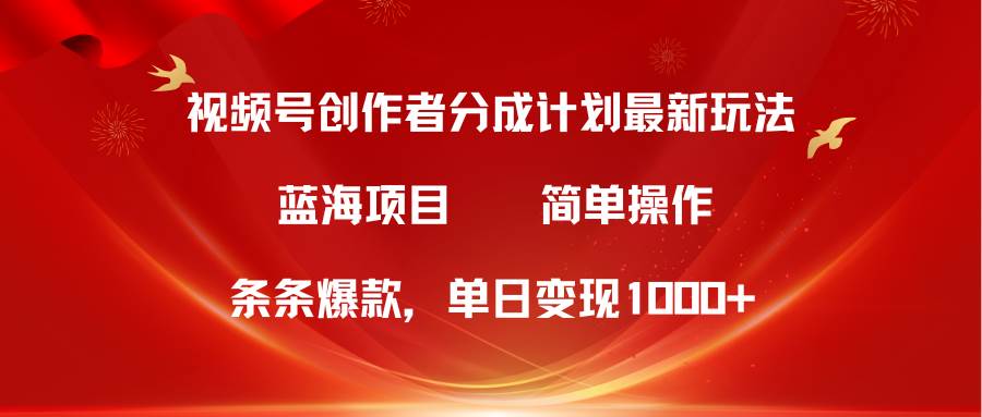 视频号创作者分成5.0，最新方法，条条爆款，简单无脑，单日变现1000+创业之家-网创项目资源站-副业项目-创业项目-搞钱项目创业之家